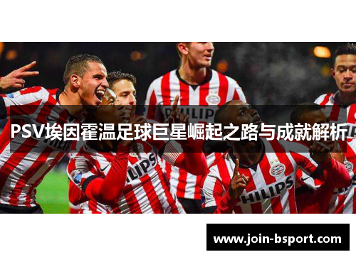 PSV埃因霍温足球巨星崛起之路与成就解析