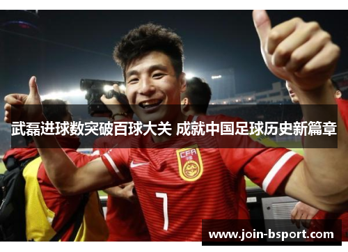 武磊进球数突破百球大关 成就中国足球历史新篇章