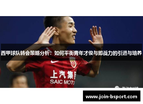 西甲球队转会策略分析：如何平衡青年才俊与即战力的引进与培养