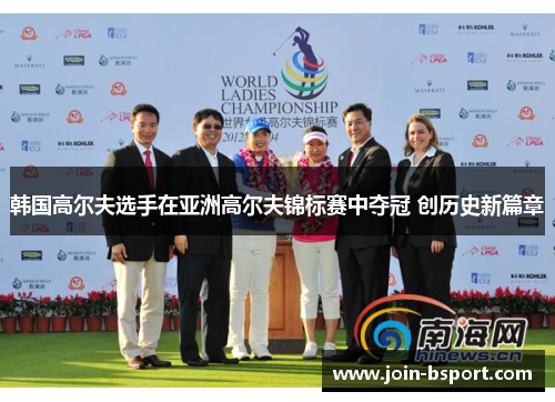 韩国高尔夫选手在亚洲高尔夫锦标赛中夺冠 创历史新篇章
