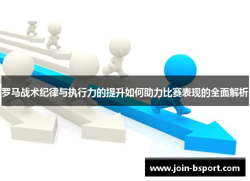 罗马战术纪律与执行力的提升如何助力比赛表现的全面解析