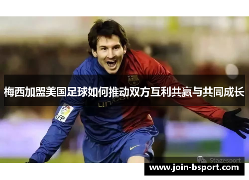 梅西加盟美国足球如何推动双方互利共赢与共同成长