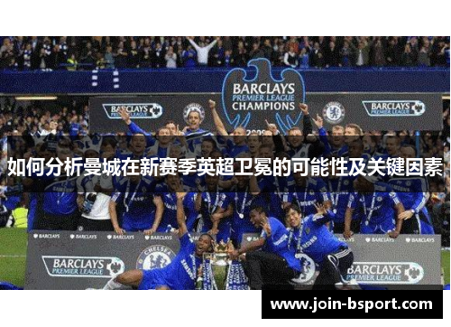 如何分析曼城在新赛季英超卫冕的可能性及关键因素