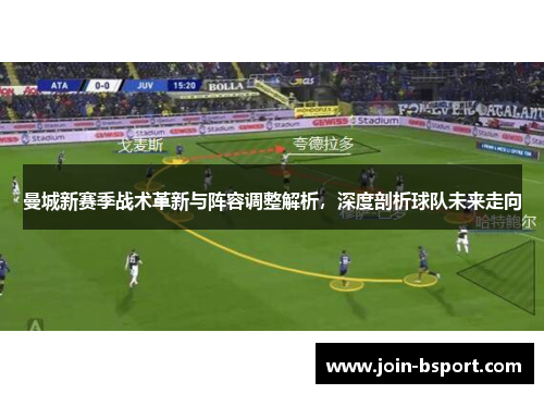 曼城新赛季战术革新与阵容调整解析，深度剖析球队未来走向