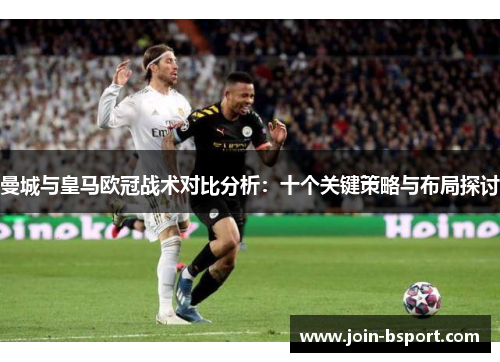 曼城与皇马欧冠战术对比分析：十个关键策略与布局探讨