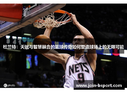 杜兰特：天赋与智慧融合的篮球传奇如何塑造球场上的无限可能