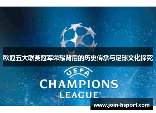 欧冠五大联赛冠军荣耀背后的历史传承与足球文化探究