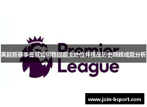 英超新赛季曼城如何稳固霸主地位并挑战历史巅峰成就分析