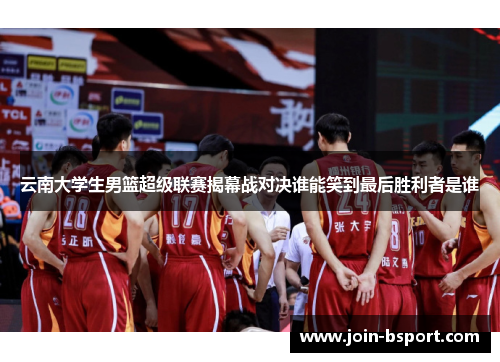 云南大学生男篮超级联赛揭幕战对决谁能笑到最后胜利者是谁