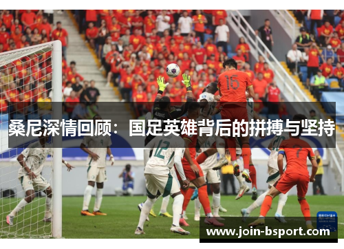 桑尼深情回顾：国足英雄背后的拼搏与坚持