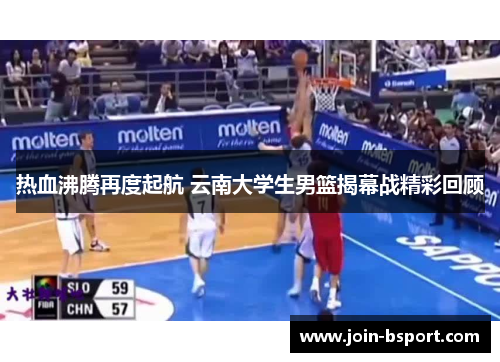 热血沸腾再度起航 云南大学生男篮揭幕战精彩回顾