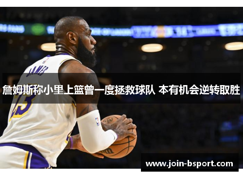 詹姆斯称小里上篮曾一度拯救球队 本有机会逆转取胜
