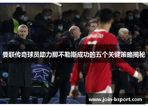 曼联传奇球员助力那不勒斯成功的五个关键策略揭秘
