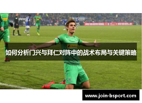 如何分析门兴与拜仁对阵中的战术布局与关键策略