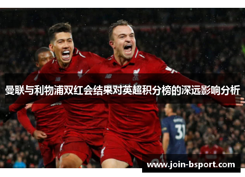 曼联与利物浦双红会结果对英超积分榜的深远影响分析