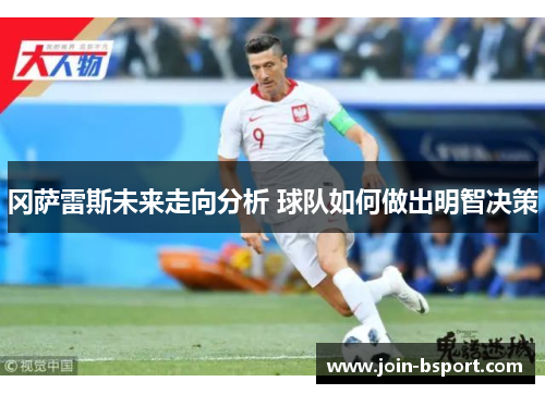 冈萨雷斯未来走向分析 球队如何做出明智决策
