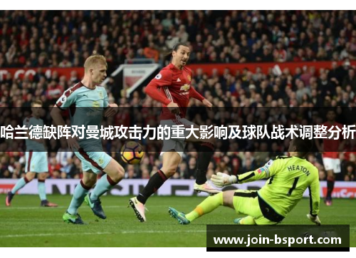 哈兰德缺阵对曼城攻击力的重大影响及球队战术调整分析