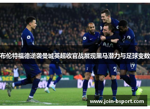 布伦特福德逆袭曼城英超收官战展现黑马潜力与足球变数