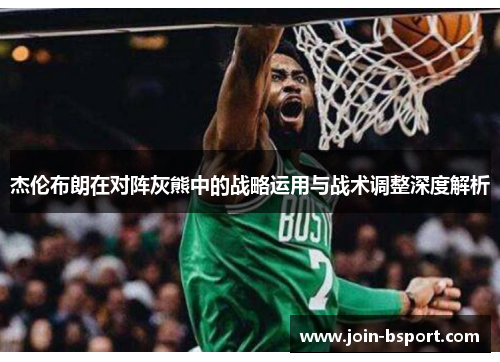 杰伦布朗在对阵灰熊中的战略运用与战术调整深度解析