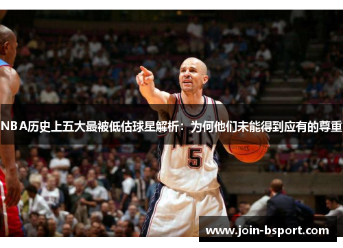 NBA历史上五大最被低估球星解析：为何他们未能得到应有的尊重