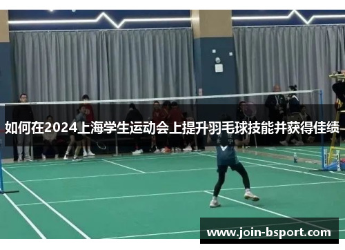 如何在2024上海学生运动会上提升羽毛球技能并获得佳绩