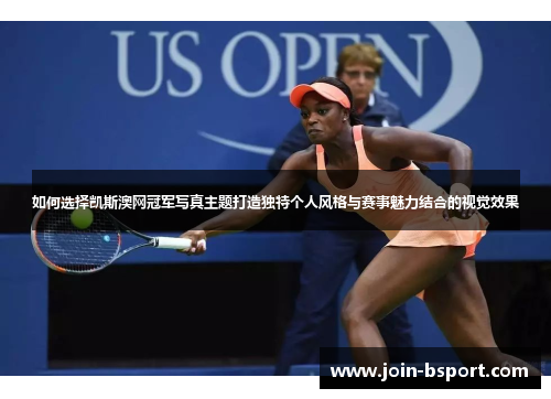 如何选择凯斯澳网冠军写真主题打造独特个人风格与赛事魅力结合的视觉效果