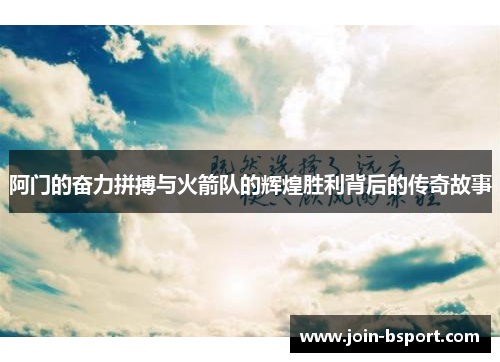 阿门的奋力拼搏与火箭队的辉煌胜利背后的传奇故事