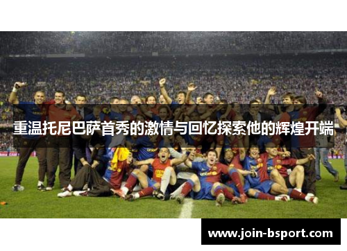 重温托尼巴萨首秀的激情与回忆探索他的辉煌开端