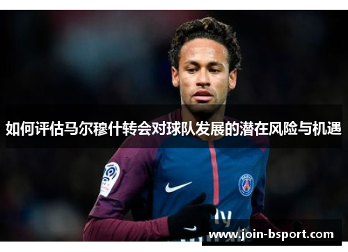 如何评估马尔穆什转会对球队发展的潜在风险与机遇