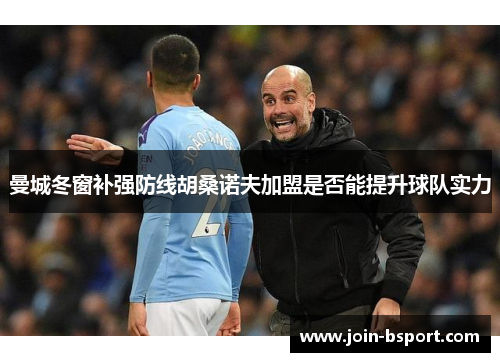 曼城冬窗补强防线胡桑诺夫加盟是否能提升球队实力