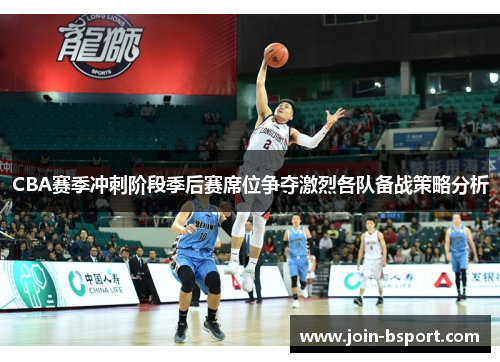 CBA赛季冲刺阶段季后赛席位争夺激烈各队备战策略分析