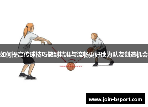 如何提高传球技巧做到精准与流畅更好地为队友创造机会