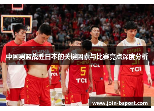 中国男篮战胜日本的关键因素与比赛亮点深度分析