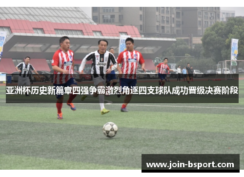 亚洲杯历史新篇章四强争霸激烈角逐四支球队成功晋级决赛阶段