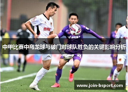 中甲比赛中乌龙球与破门对球队胜负的关键影响分析