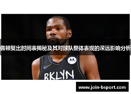 佩顿复出时间表揭秘及其对球队整体表现的深远影响分析